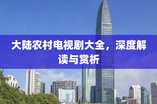 大陸農(nóng)村電視劇大全，深度解讀與賞析