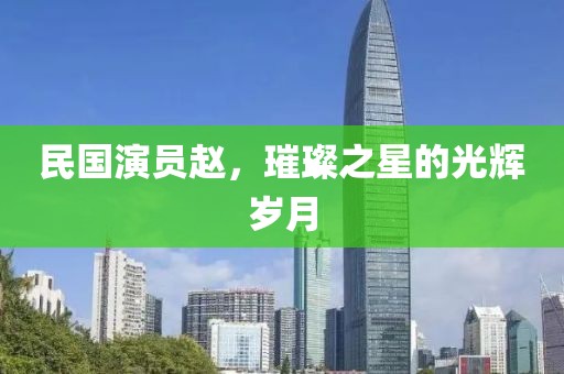 民國演員趙，璀璨之星的光輝歲月