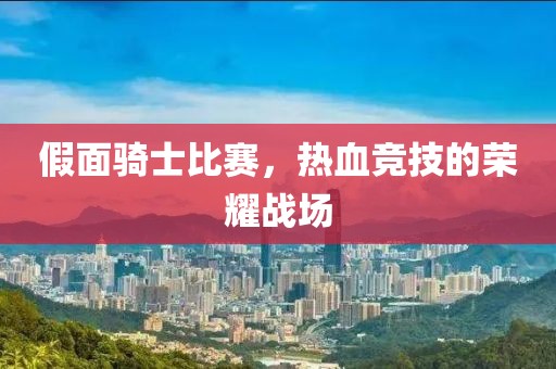 假面騎士比賽，熱血競(jìng)技的榮耀戰(zhàn)場(chǎng)