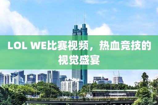 LOL WE比賽視頻，熱血競(jìng)技的視覺(jué)盛宴