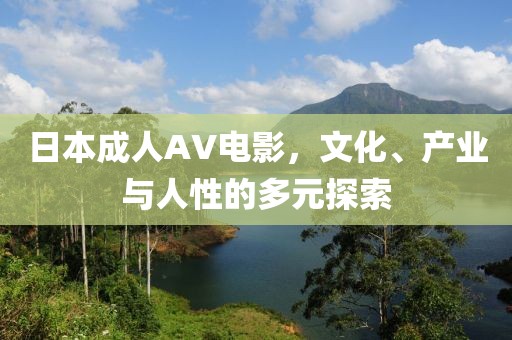 日本成人AV電影，文化、產(chǎn)業(yè)與人性的多元探索