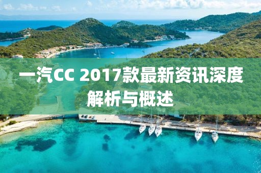 一汽CC 2017款最新資訊深度解析與概述