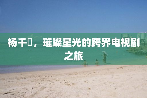 楊千嬅，璀璨星光的跨界電視劇之旅