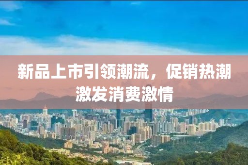 新品上市引領(lǐng)潮流，促銷熱潮激發(fā)消費激情