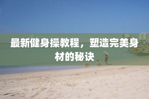 最新健身操教程，塑造完美身材的秘訣