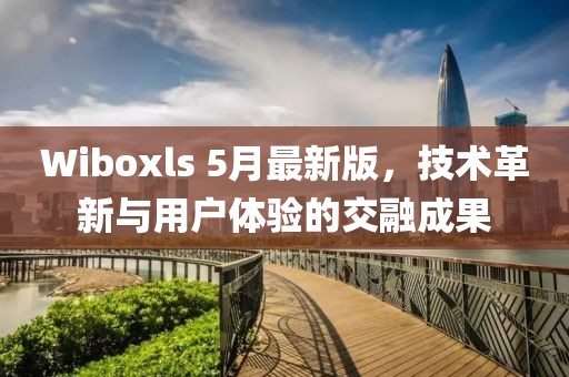 Wiboxls 5月最新版，技術(shù)革新與用戶體驗(yàn)的交融成果