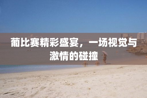 葡比賽精彩盛宴，一場視覺與激情的碰撞