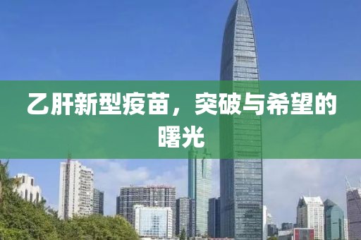 乙肝新型疫苗，突破與希望的曙光