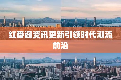 紅番閣資訊更新引領(lǐng)時代潮流前沿