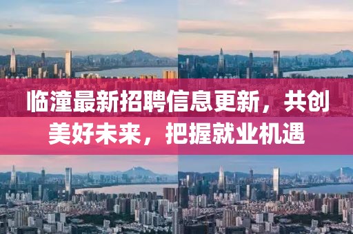 臨潼最新招聘信息更新，共創(chuàng)美好未來，把握就業(yè)機(jī)遇