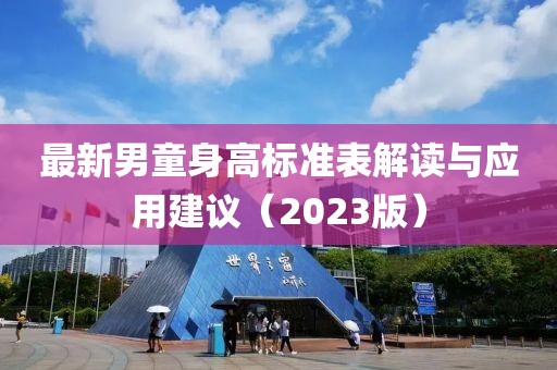 最新男童身高標準表解讀與應用建議（2023版）