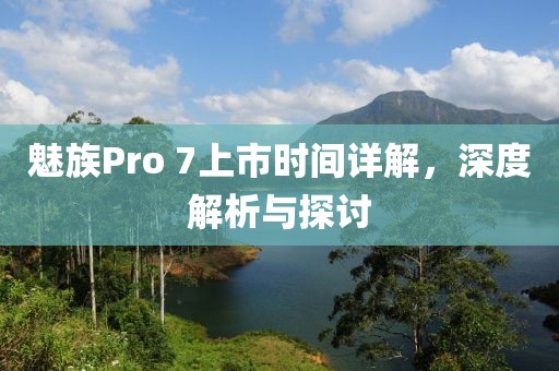 魅族Pro 7上市時間詳解，深度解析與探討