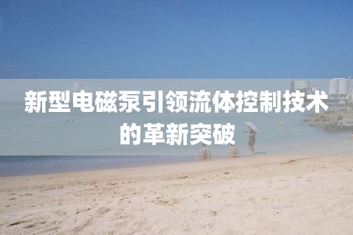 新型電磁泵引領流體控制技術(shù)的革新突破