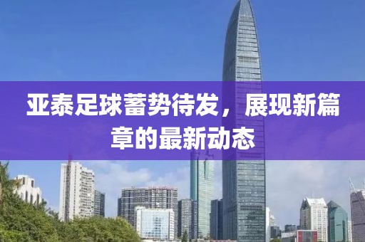 亞泰足球蓄勢待發(fā)，展現(xiàn)新篇章的最新動(dòng)態(tài)