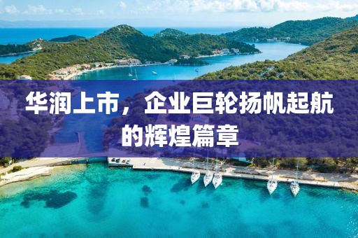 華潤(rùn)上市，企業(yè)巨輪揚(yáng)帆起航的輝煌篇章