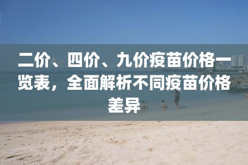 二價、四價、九價疫苗價格一覽表，全面解析不同疫苗價格差異