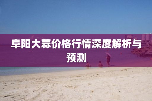 阜陽大蒜價(jià)格行情深度解析與預(yù)測
