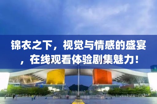 錦衣之下，視覺與情感的盛宴，在線觀看體驗劇集魅力！