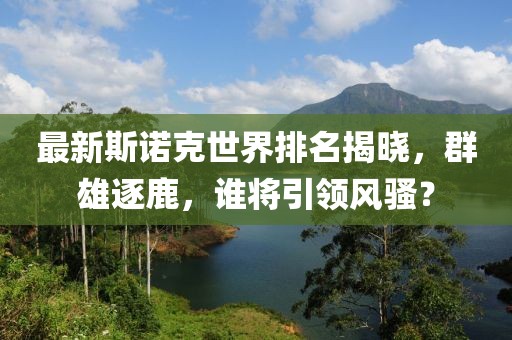 最新斯諾克世界排名揭曉，群雄逐鹿，誰將引領(lǐng)風(fēng)騷？
