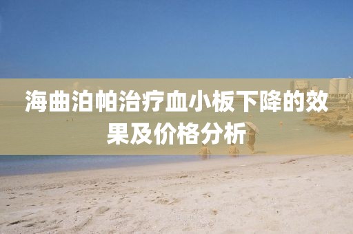 海曲泊帕治療血小板下降的效果及價格分析