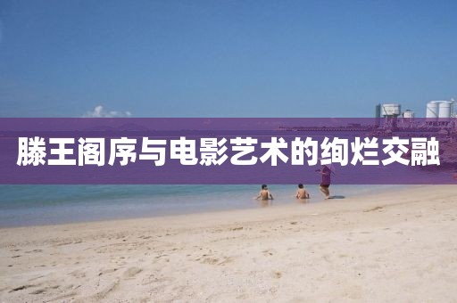 滕王閣序與電影藝術(shù)的絢爛交融