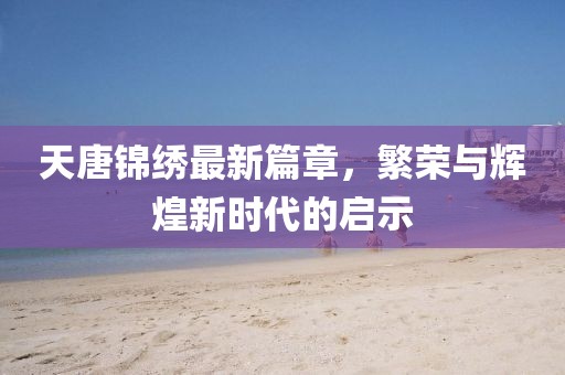 天唐錦繡最新篇章，繁榮與輝煌新時(shí)代的啟示