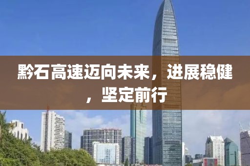 黔石高速邁向未來(lái)，進(jìn)展穩(wěn)健，堅(jiān)定前行