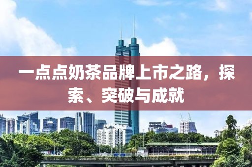 一點點奶茶品牌上市之路，探索、突破與成就