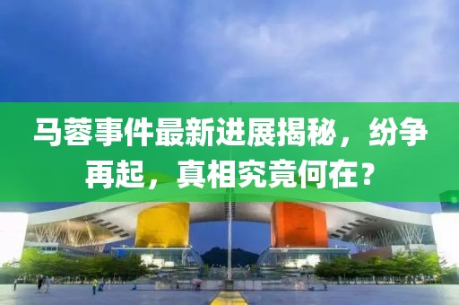馬蓉事件最新進(jìn)展揭秘，紛爭(zhēng)再起，真相究竟何在？