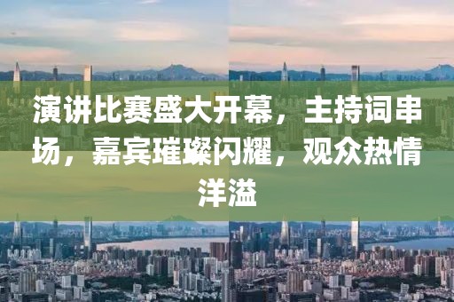 演講比賽盛大開(kāi)幕，主持詞串場(chǎng)，嘉賓璀璨閃耀，觀眾熱情洋溢