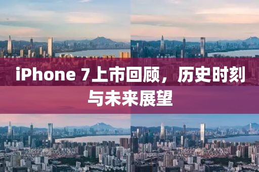 iPhone 7上市回顧，歷史時刻與未來展望