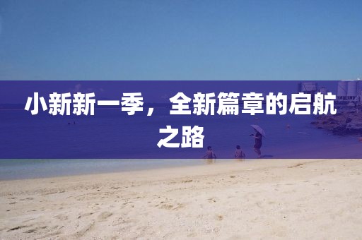 小新新一季，全新篇章的啟航之路