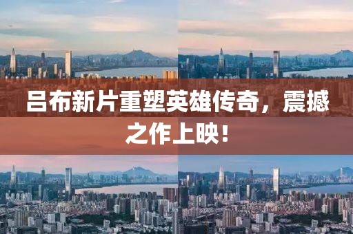 呂布新片重塑英雄傳奇，震撼之作上映！