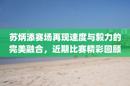 蘇炳添賽場再現(xiàn)速度與毅力的完美融合，近期比賽精彩回顧