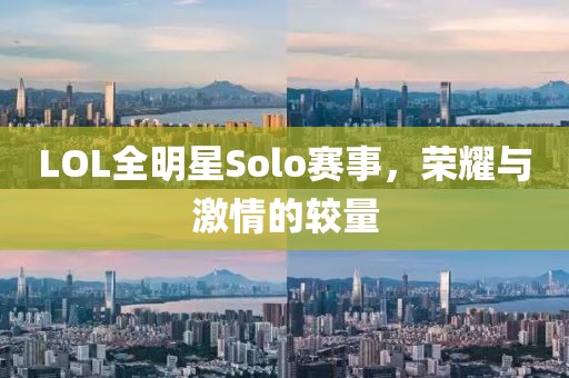 LOL全明星Solo賽事，榮耀與激情的較量