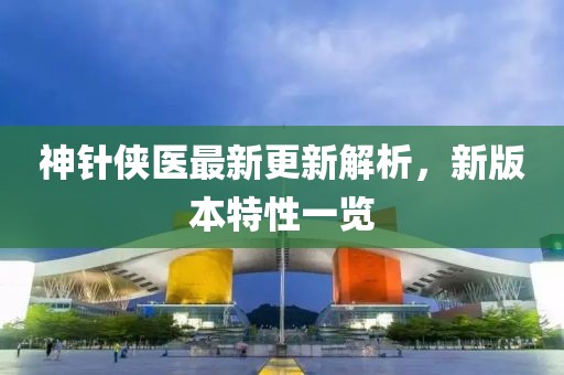 神針俠醫(yī)最新更新解析，新版本特性一覽