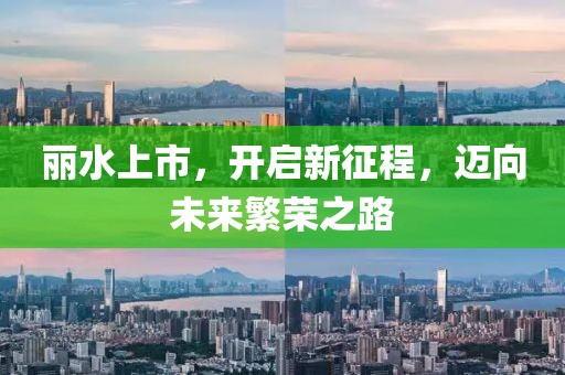 麗水上市，開啟新征程，邁向未來繁榮之路