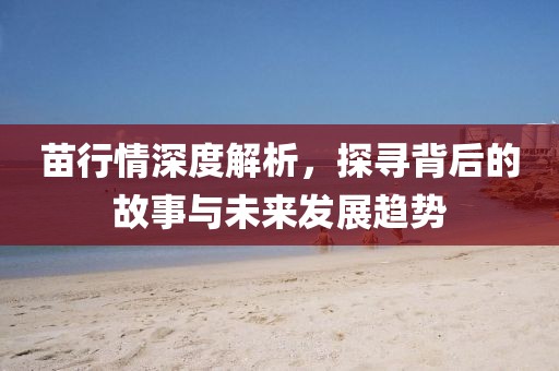 苗行情深度解析，探尋背后的故事與未來發(fā)展趨勢