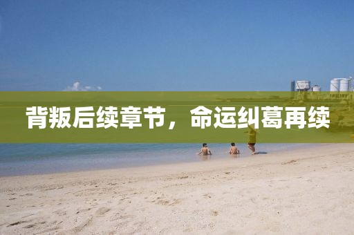 背叛后續(xù)章節(jié)，命運糾葛再續(xù)