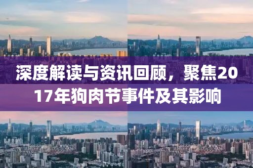 深度解讀與資訊回顧，聚焦2017年狗肉節(jié)事件及其影響