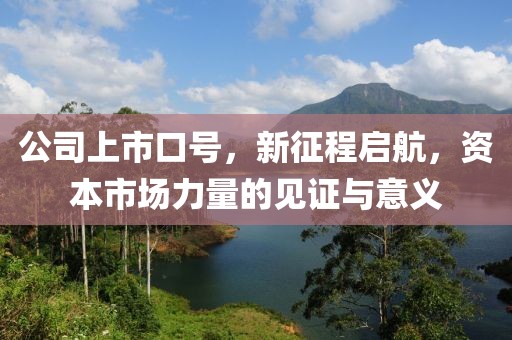 公司上市口號(hào)，新征程啟航，資本市場力量的見證與意義
