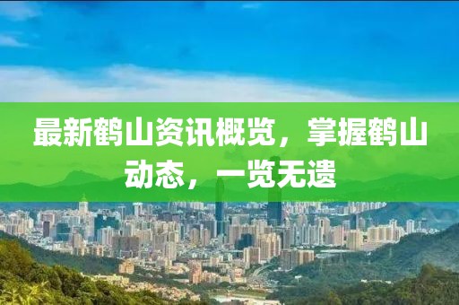 最新鶴山資訊概覽，掌握鶴山動態(tài)，一覽無遺