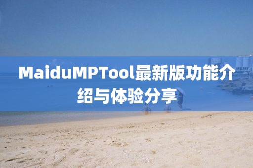 MaiduMPTool最新版功能介紹與體驗分享
