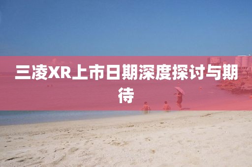 三凌XR上市日期深度探討與期待