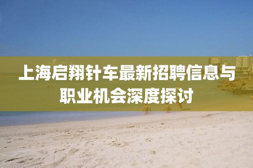 上海啟翔針車最新招聘信息與職業(yè)機會深度探討
