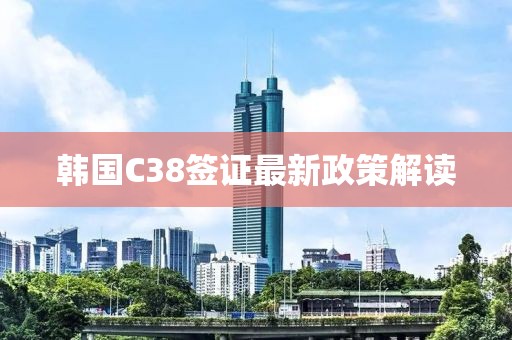 韓國(guó)C38簽證最新政策解讀