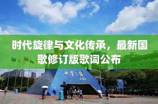 時(shí)代旋律與文化傳承，最新國歌修訂版歌詞公布
