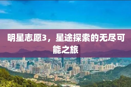 明星志愿3，星途探索的無(wú)盡可能之旅