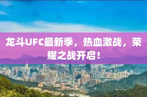 龍斗UFC最新季，熱血激戰(zhàn)，榮耀之戰(zhàn)開啟！