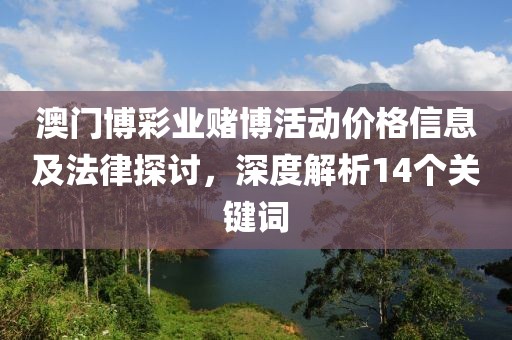 澳門博彩業(yè)賭博活動(dòng)價(jià)格信息及法律探討，深度解析14個(gè)關(guān)鍵詞